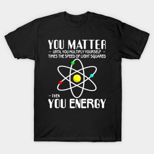 You Matter You Energy Funny Science Physics Lovers T-Shirt